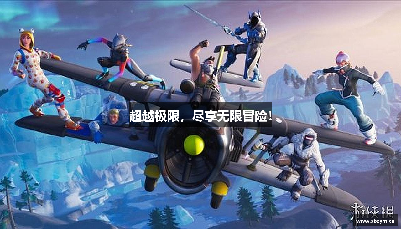 超越极限，尽享无限冒险！